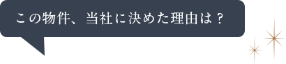 この物件、当社に決めた理由は？